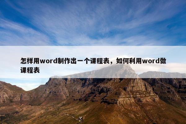 怎样用word制作出一个课程表，如何利用word做课程表