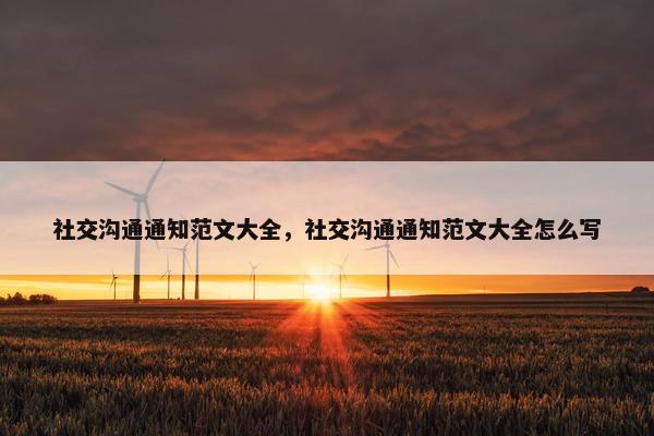 社交沟通通知范文大全，社交沟通通知范文大全怎么写