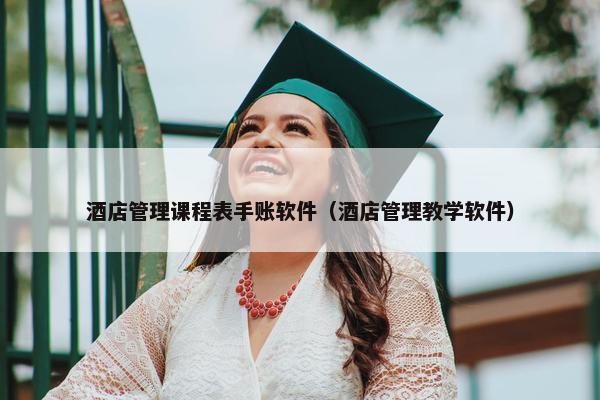 酒店管理课程表手账软件（酒店管理教学软件）