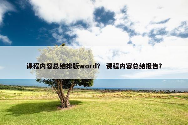 课程内容总结排版word？ 课程内容总结报告？