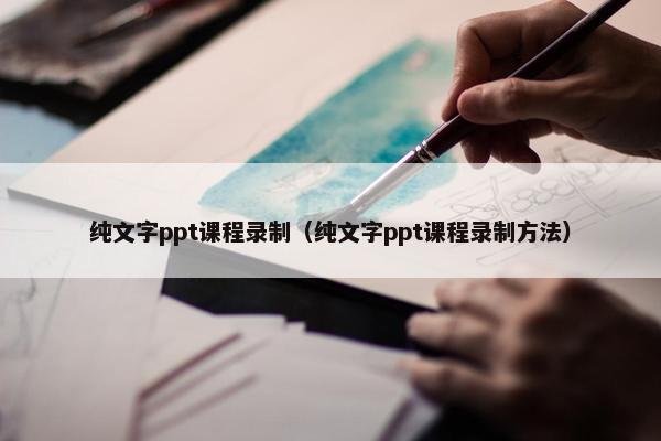 纯文字ppt课程录制（纯文字ppt课程录制方法）