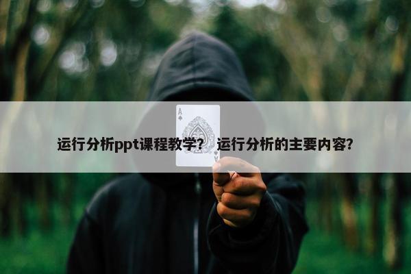 运行分析ppt课程教学？ 运行分析的主要内容？