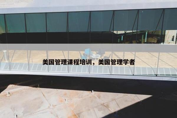 美国管理课程培训，美国管理学者