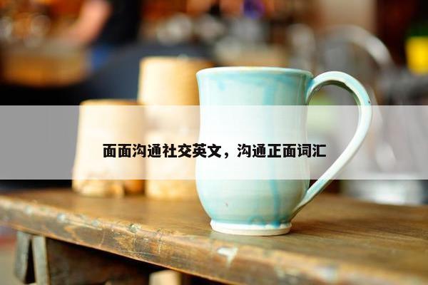 面面沟通社交英文，沟通正面词汇