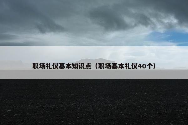 职场礼仪基本知识点（职场基本礼仪40个）