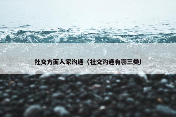 社交方面人家沟通（社交沟通有哪三类）