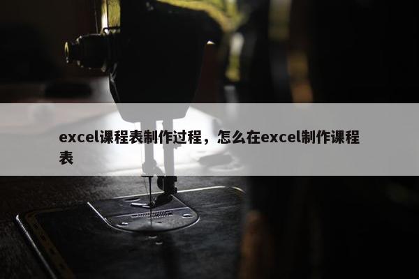 excel课程表制作过程，怎么在excel制作课程表