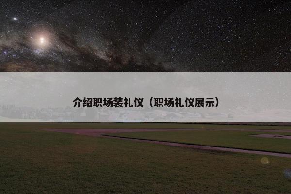 介绍职场装礼仪（职场礼仪展示）