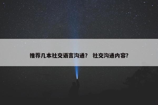 推荐几本社交语言沟通？ 社交沟通内容？