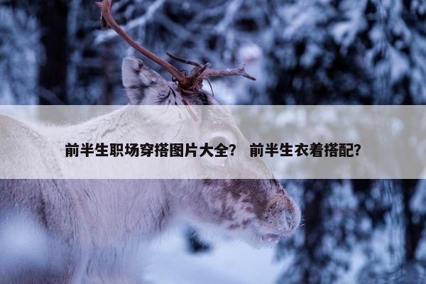 前半生职场穿搭图片大全？ 前半生衣着搭配？