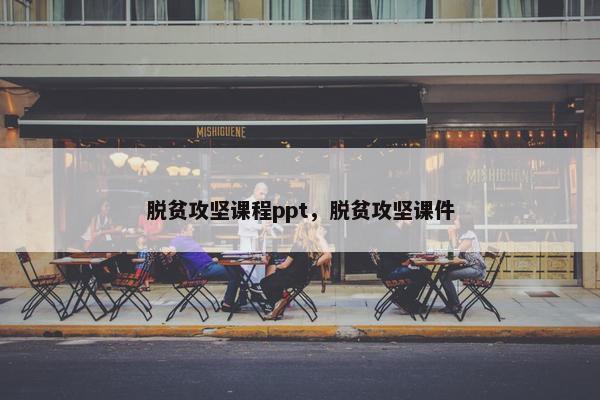 脱贫攻坚课程ppt，脱贫攻坚课件