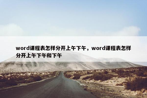 word课程表怎样分开上午下午，word课程表怎样分开上午下午和下午
