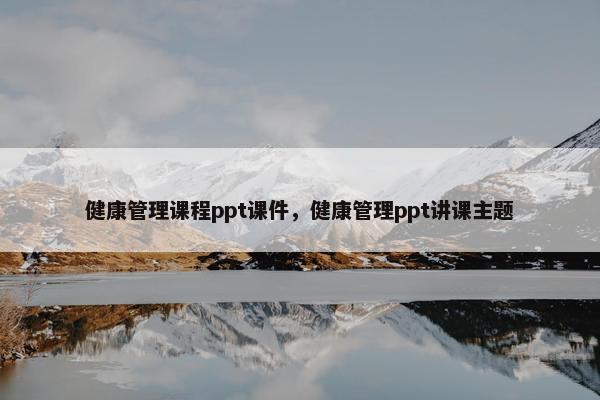 健康管理课程ppt课件，健康管理ppt讲课主题