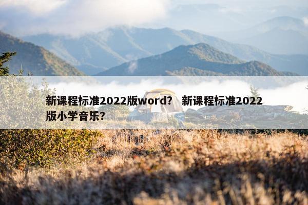新课程标准2022版word？ 新课程标准2022版小学音乐？