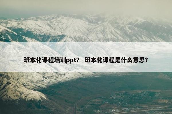 班本化课程培训ppt？ 班本化课程是什么意思？