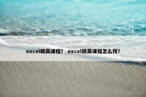 excel精英课程？ excel精英课程怎么样？