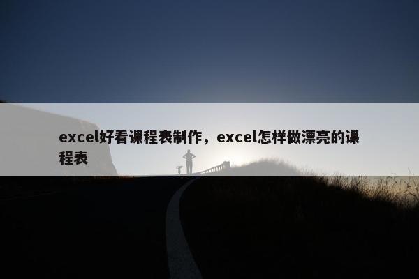 excel好看课程表制作，excel怎样做漂亮的课程表