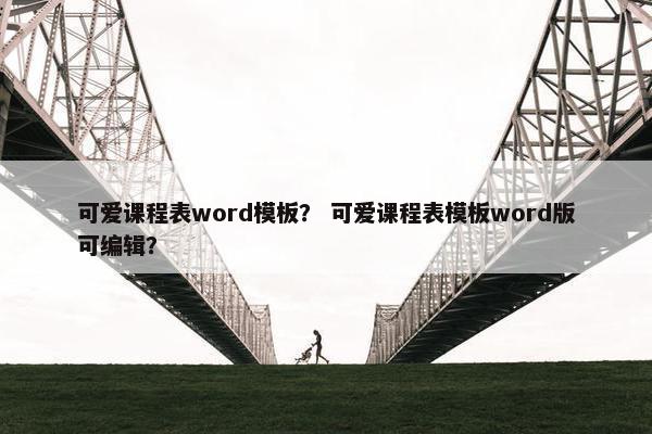 可爱课程表word模板？ 可爱课程表模板word版可编辑？