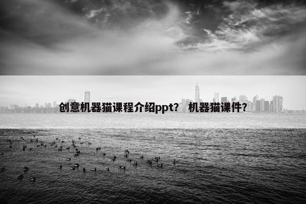创意机器猫课程介绍ppt？ 机器猫课件？