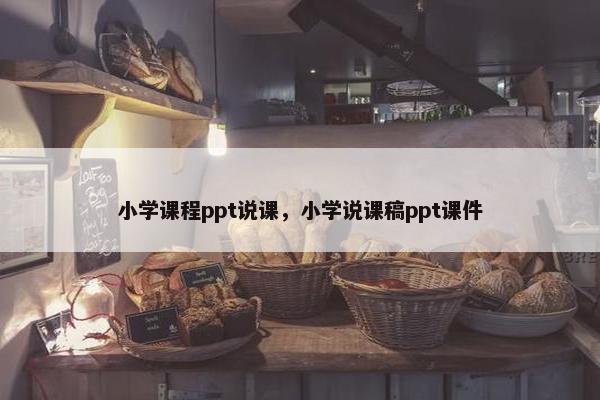 小学课程ppt说课，小学说课稿ppt课件