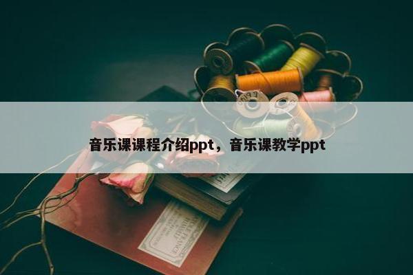 音乐课课程介绍ppt，音乐课教学ppt