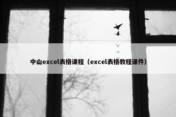 中山excel表格课程（excel表格教程课件）