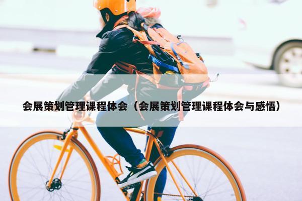 会展策划管理课程体会（会展策划管理课程体会与感悟）