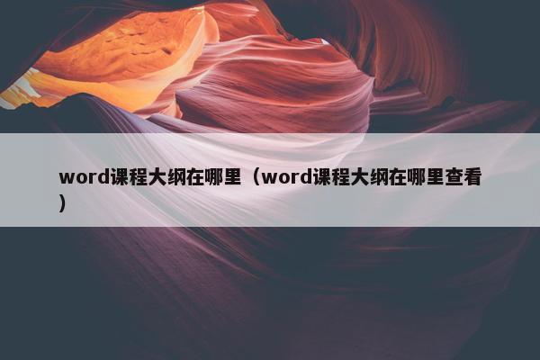 word课程大纲在哪里（word课程大纲在哪里查看）