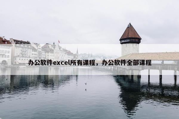办公软件excel所有课程，办公软件全部课程