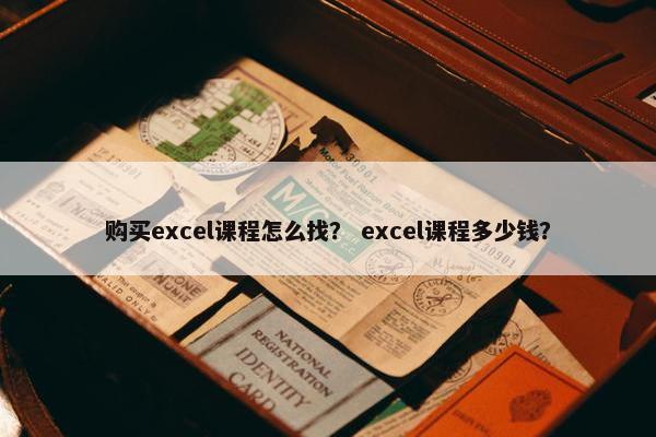 购买excel课程怎么找？ excel课程多少钱？