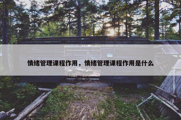 情绪管理课程作用，情绪管理课程作用是什么