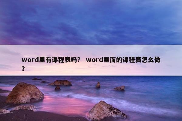 word里有课程表吗？ word里面的课程表怎么做？