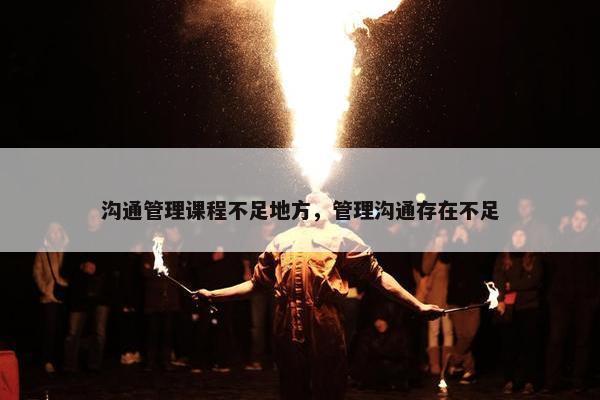 沟通管理课程不足地方，管理沟通存在不足