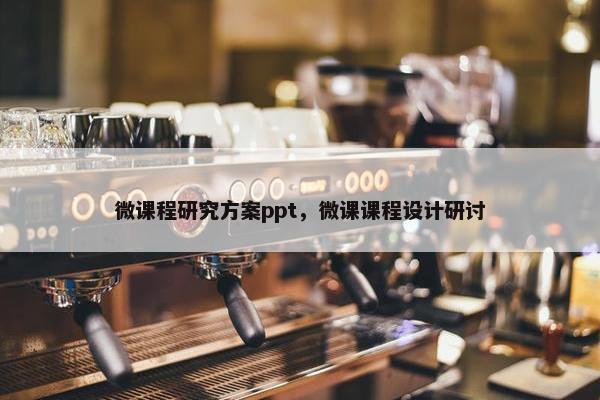 微课程研究方案ppt，微课课程设计研讨