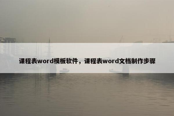 课程表word模板软件，课程表word文档制作步骤