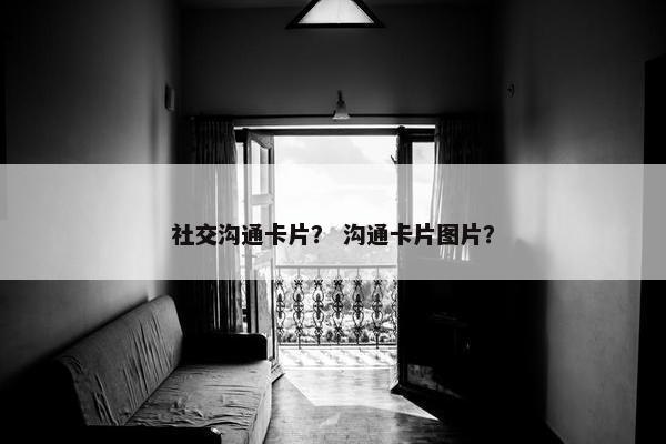 社交沟通卡片？ 沟通卡片图片？