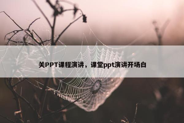 关PPT课程演讲，课堂ppt演讲开场白