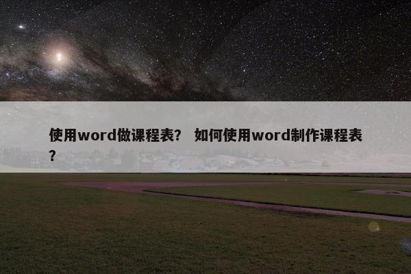 使用word做课程表？ 如何使用word制作课程表？