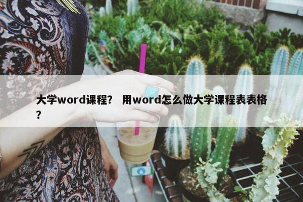 大学word课程？ 用word怎么做大学课程表表格？
