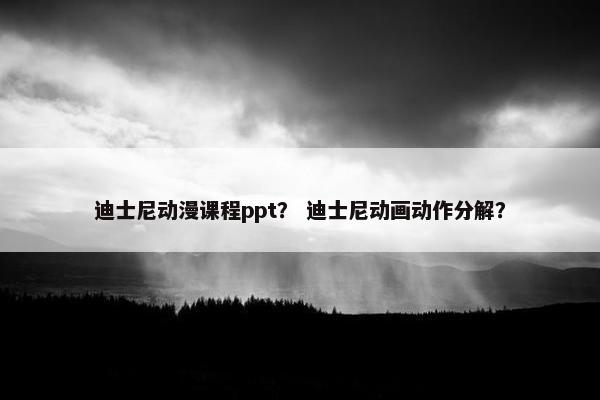 迪士尼动漫课程ppt？ 迪士尼动画动作分解？