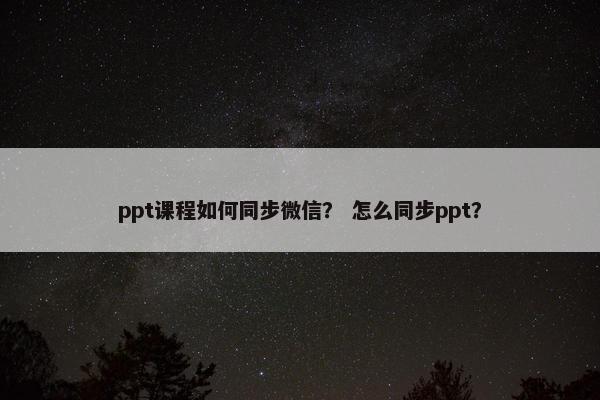 ppt课程如何同步微信？ 怎么同步ppt？