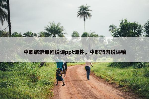 中职旅游课程说课ppt课件，中职旅游说课稿