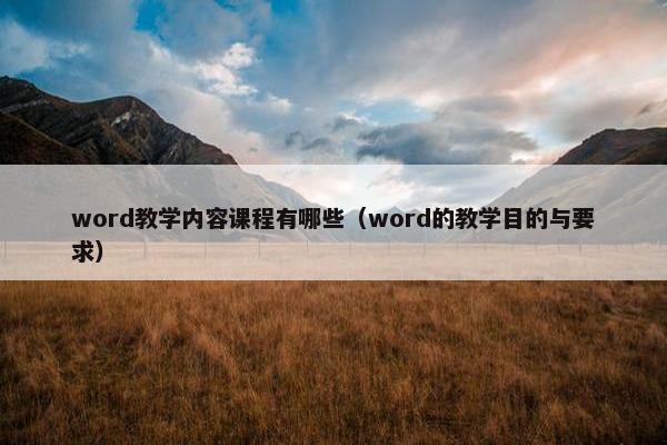 word教学内容课程有哪些（word的教学目的与要求）