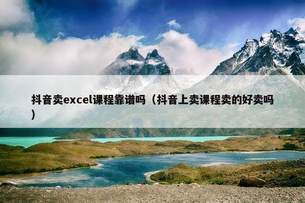 抖音卖excel课程靠谱吗（抖音上卖课程卖的好卖吗）