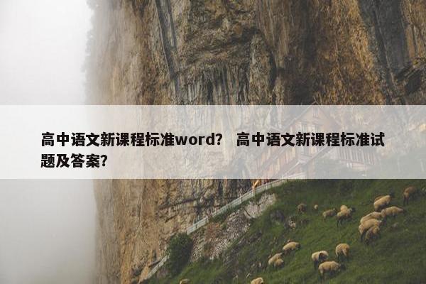 高中语文新课程标准word？ 高中语文新课程标准试题及答案？