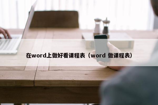 在word上做好看课程表（word 做课程表）