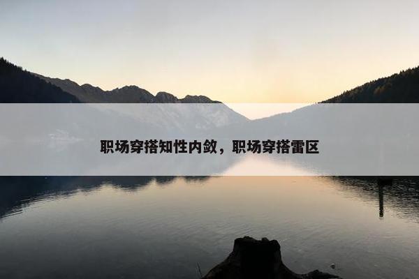职场穿搭知性内敛，职场穿搭雷区