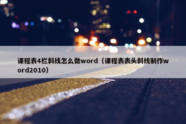 课程表4栏斜线怎么做word（课程表表头斜线制作word2010）