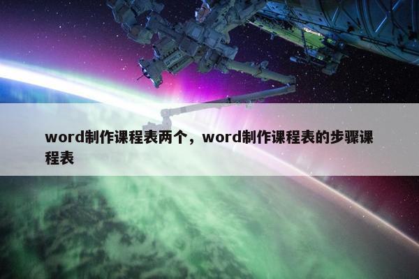 word制作课程表两个，word制作课程表的步骤课程表