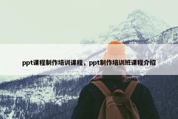 ppt课程制作培训课程，ppt制作培训班课程介绍